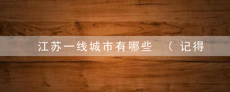 江苏一线城市有哪些 (记得收藏)